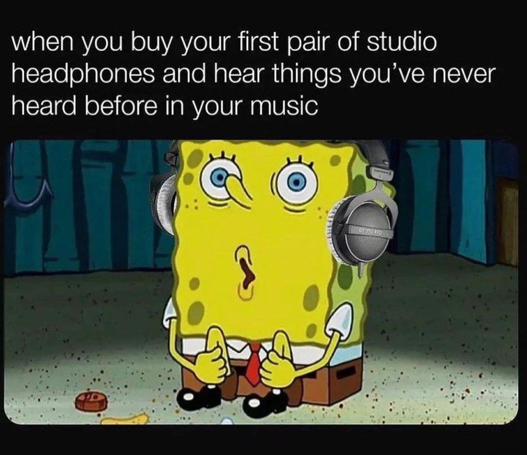 when you buy your first pair of studio headphones and hear things youve never heard before in your music
