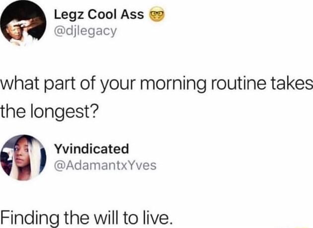 Legz Cool Ass 2 djlegacy what part of your morning routine takes the longest Yvindicated AdamantxYves Finding the will to live