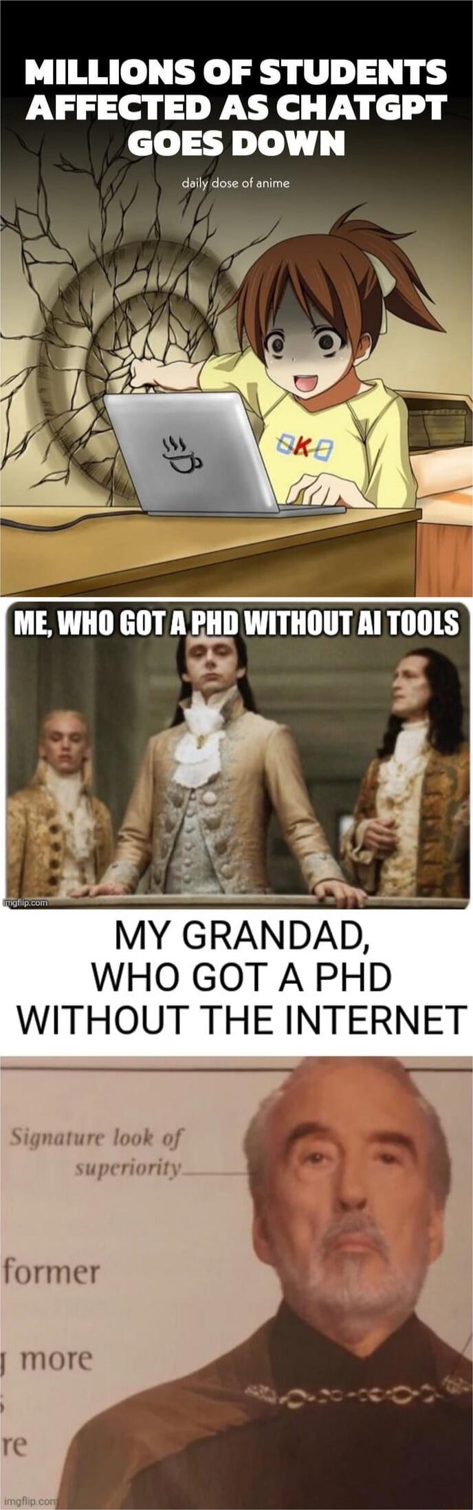 MILLIONS OF STUDENTS AFFECTED AS CHATGPT GOES DOWN
daily dose of anime
ME, WHO GOT A PHD WITHOUT AI TOOLS
MY GRANDAD, WHO GOT A PHD WITHOUT THE INTERNET
Signature look of superiority