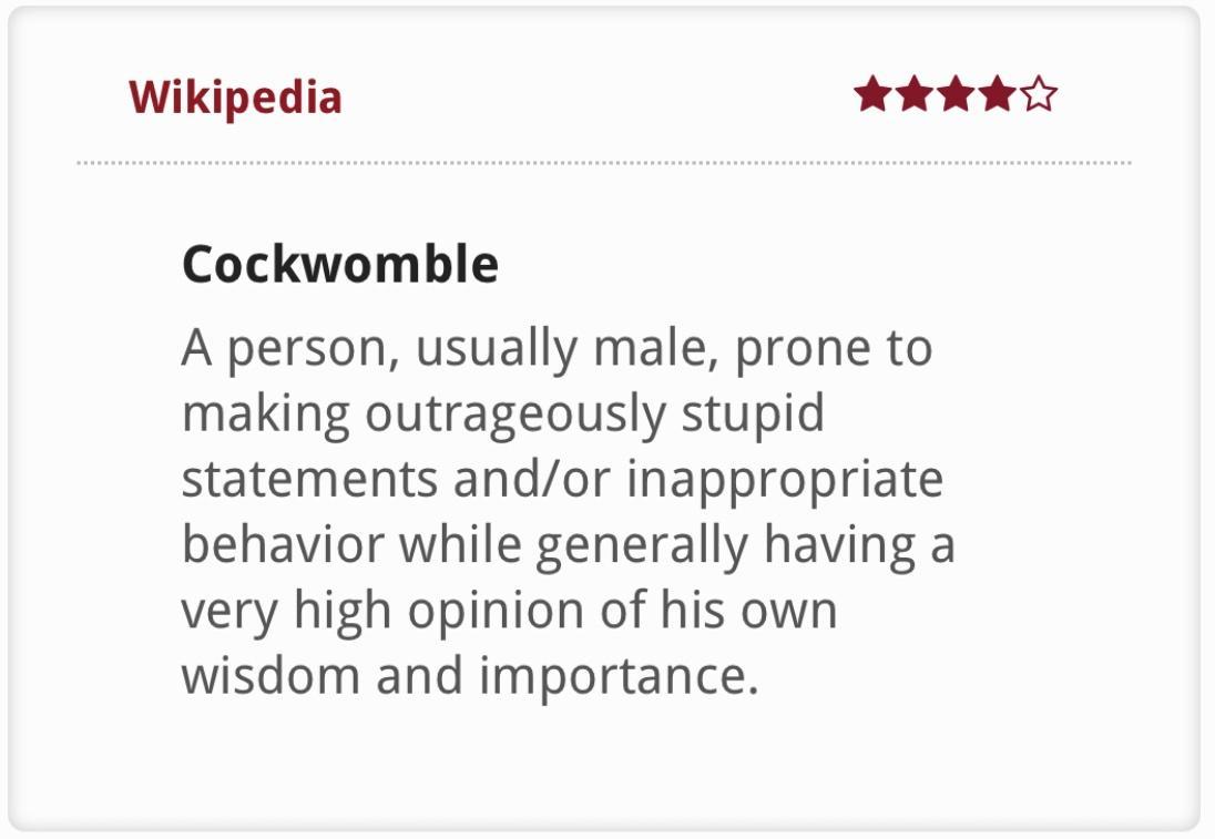 Wikipedia 88 g Cockwomble A person usually male prone to making outrageously stupid statements andor inappropriate behavior while generally having a very high opinion of his own wisdom and importance