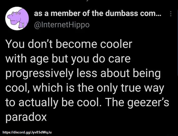 as a member of the dumbass com I CEGIE G You dont become cooler with age but you do care progressively less about being cool which is the only true way R T VE 1 o TR oToTo M N g N TVZT S SEIELe0