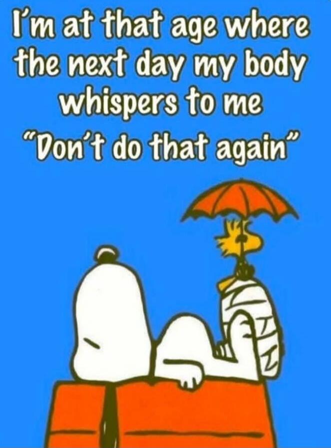 I'm at that age where the next day my body whispers to me 