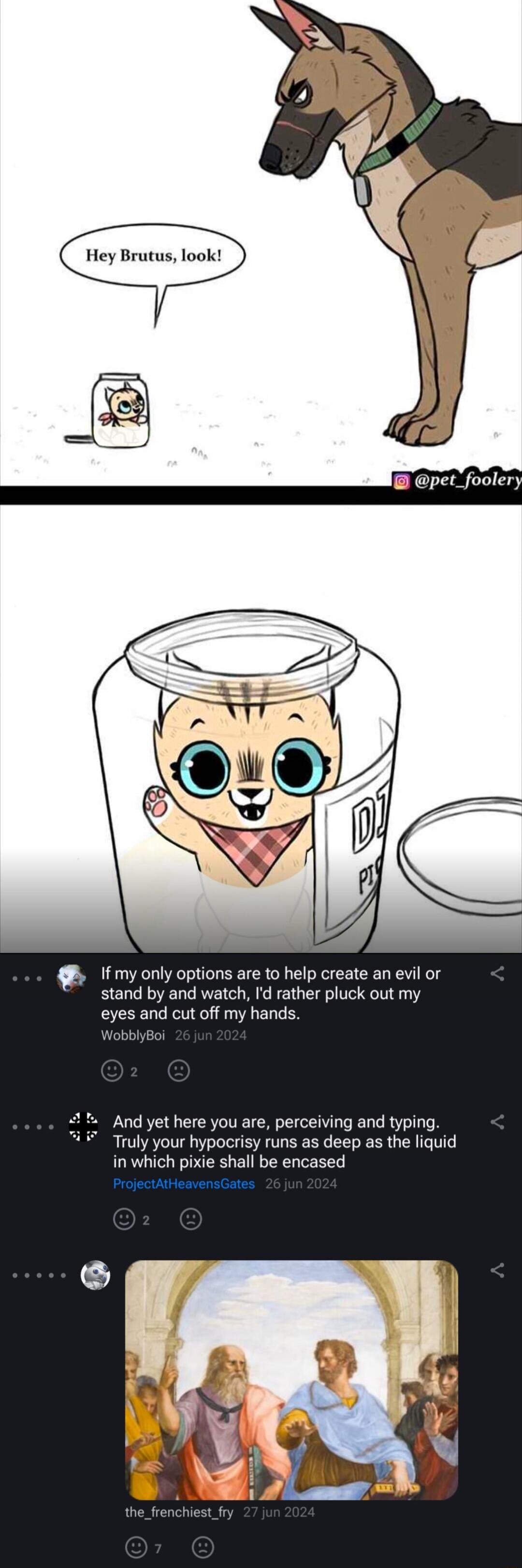 Hey Brutus, look! If my only options are to help create an evil or stand by and watch, I'd rather pluck out my eyes and cut off my hands. And yet here you are, perceiving and typing. Truly your hypocrisy runs as deep as the liquid in which pixie shall be encased