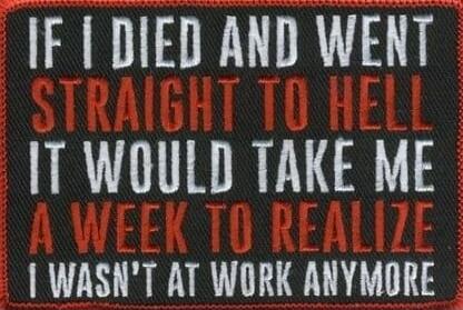 IF I DIED AND WENT STRAIGHT TO HELL IT WOULD TAKE ME A WEEK TO REALIZE I WASN'T AT WORK ANYMORE