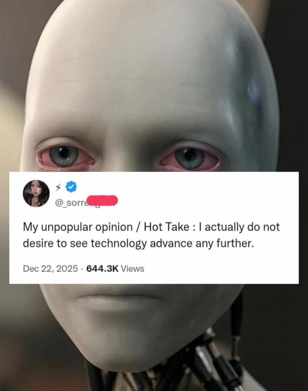 My unpopular opinion / Hot Take : I actually do not desire to see technology advance any further.