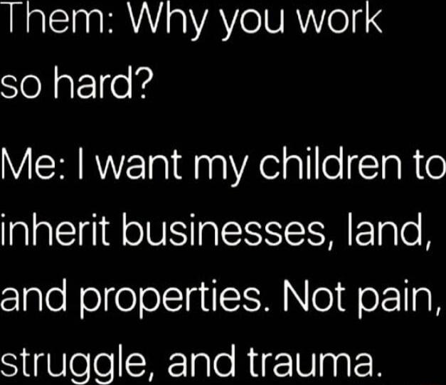 Them Why you work so hard VERRYEidnAealllelTalte inherit businesses land and properties Not pain SigUleleX1ale Riz 1Vaal