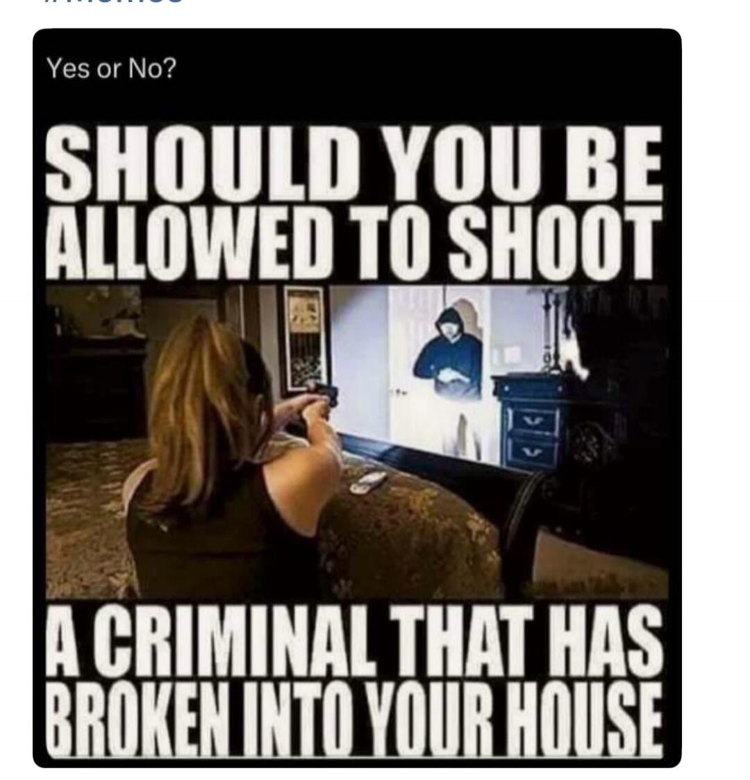 Yes or No? SHOULD YOU BE ALLOWED TO SHOOT A CRIMINAL THAT HAS BROKEN INTO YOUR HOUSE