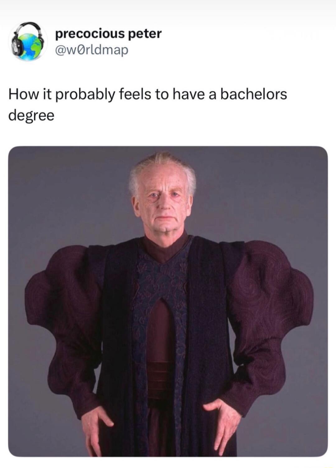 precocious peter @w0rldmap How it probably feels to have a bachelors degree