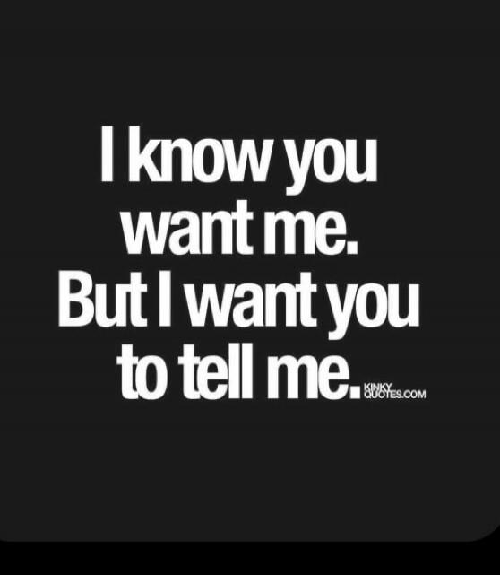 I know you want me. But I want you to tell me.