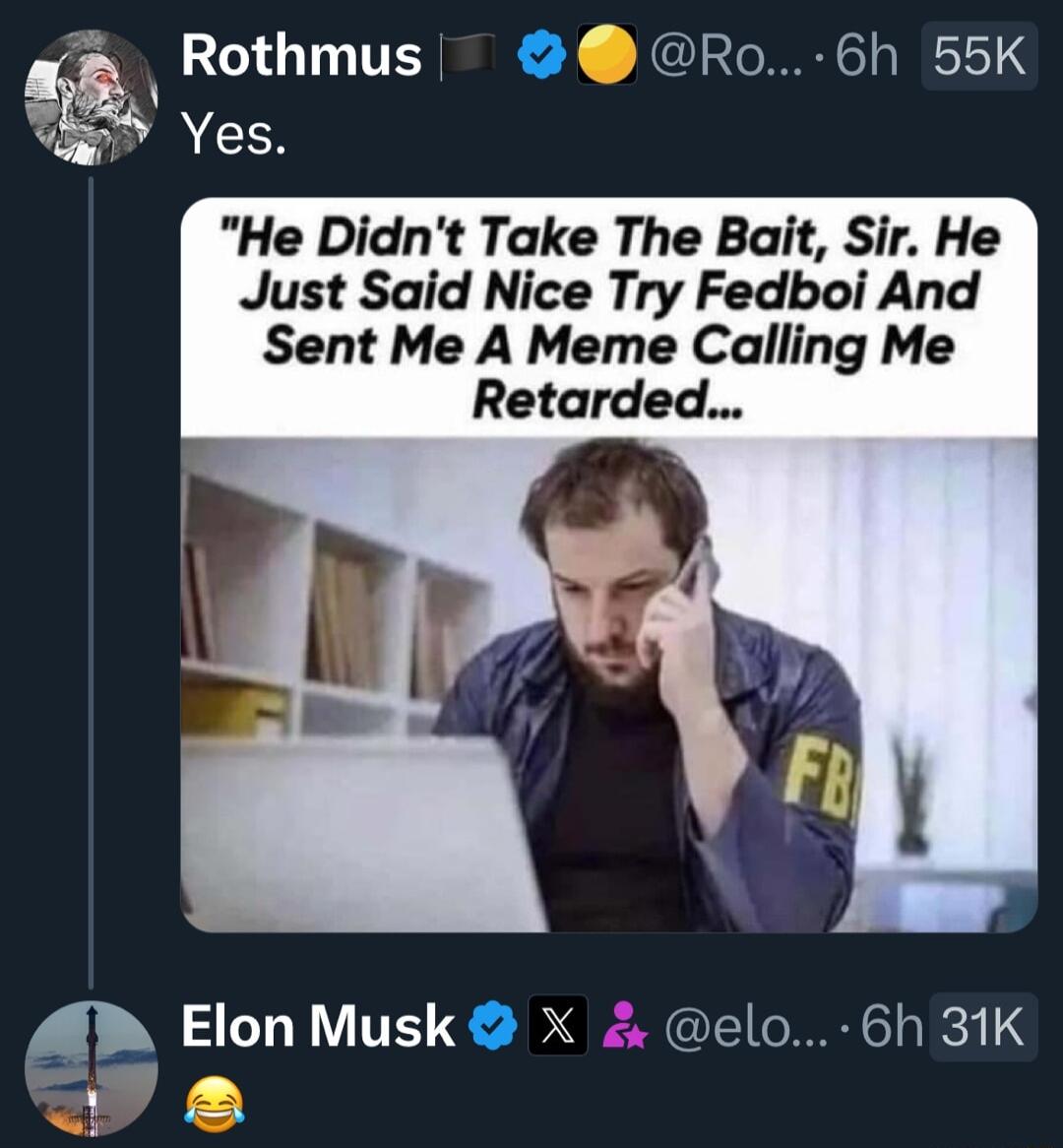 Rothmus Ro 6h 55K v IR He Didnt Take The Bait Sir He Just Said Nice Try Fedboi And Sent Me A Meme Calling Me Retarded MM Elon Musk X elo 6h 31K 1P