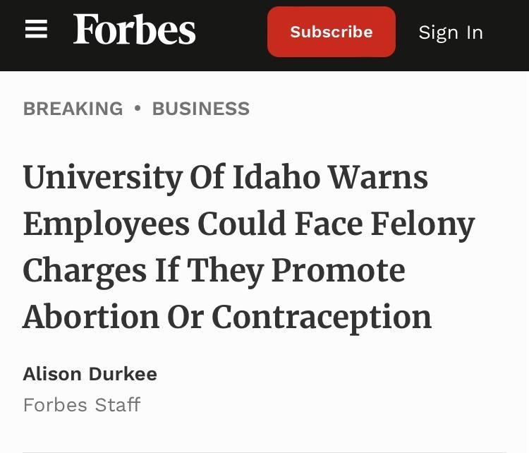 Forbes Subscribe Sign In BREAKING BUSINESS University Of Idaho Warns Employees Could Face Felony Charges If They Promote Abortion Or Contraception Alison Durkee Forbes Staff