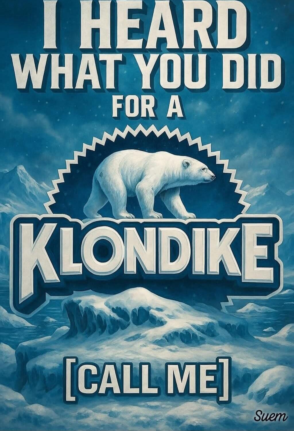 I HEARD WHAT YOU DID FOR A KLONDIKE [CALL ME]