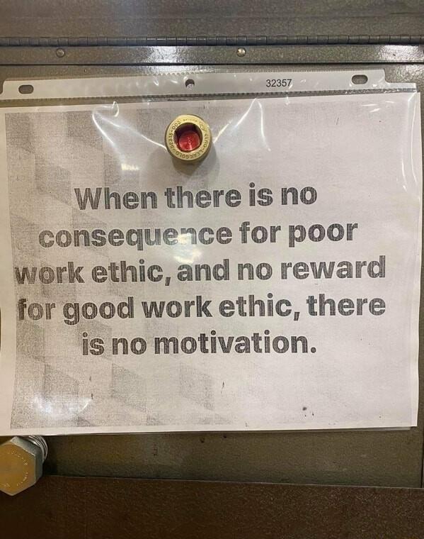 When there is no conseque ce for poor work ethic and no reward for good work ethic there is no motivation