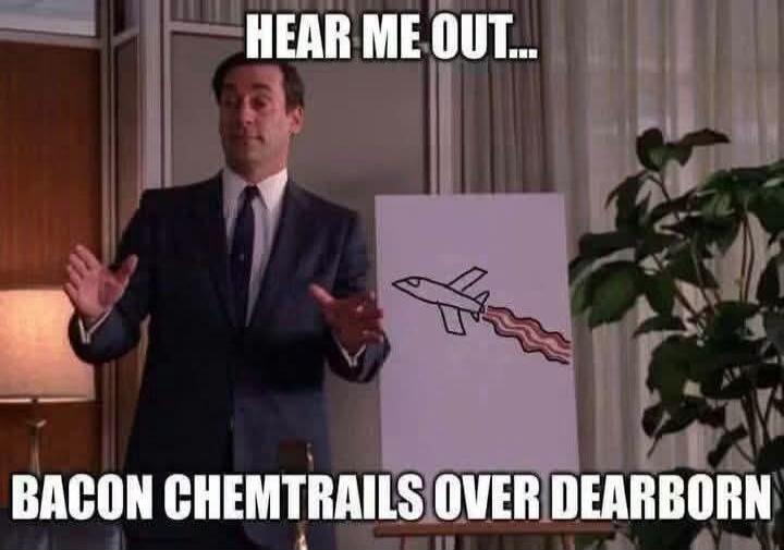 HEAR ME OUT... BACON CHEMTRAILS OVER DEARBORN