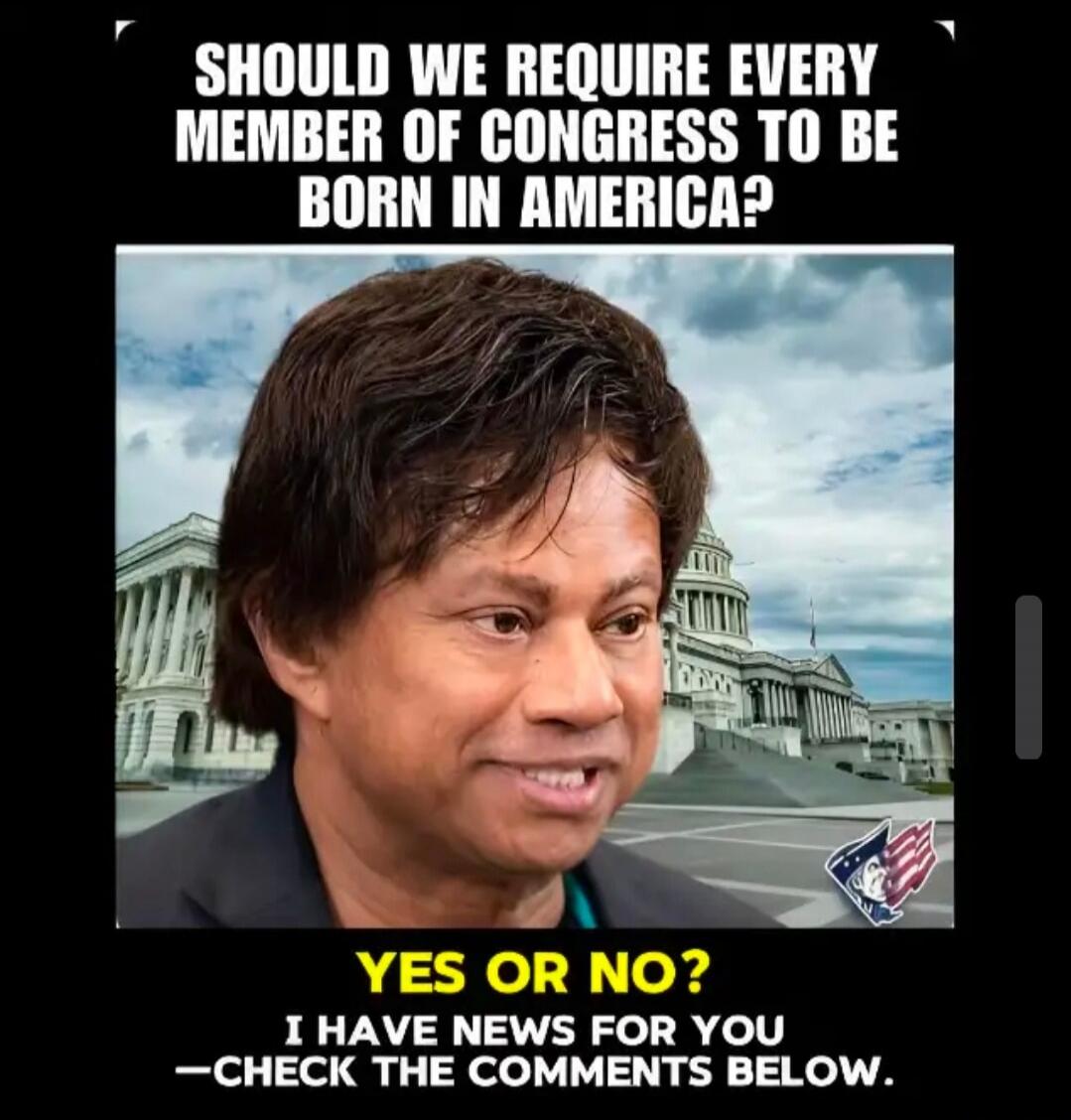 SHOULD WE REQUIRE EVERY MEMBER OF CONGRESS TO BE BORN IN AMERICA? YES OR NO? I HAVE NEWS FOR YOU —CHECK THE COMMENTS BELOW.