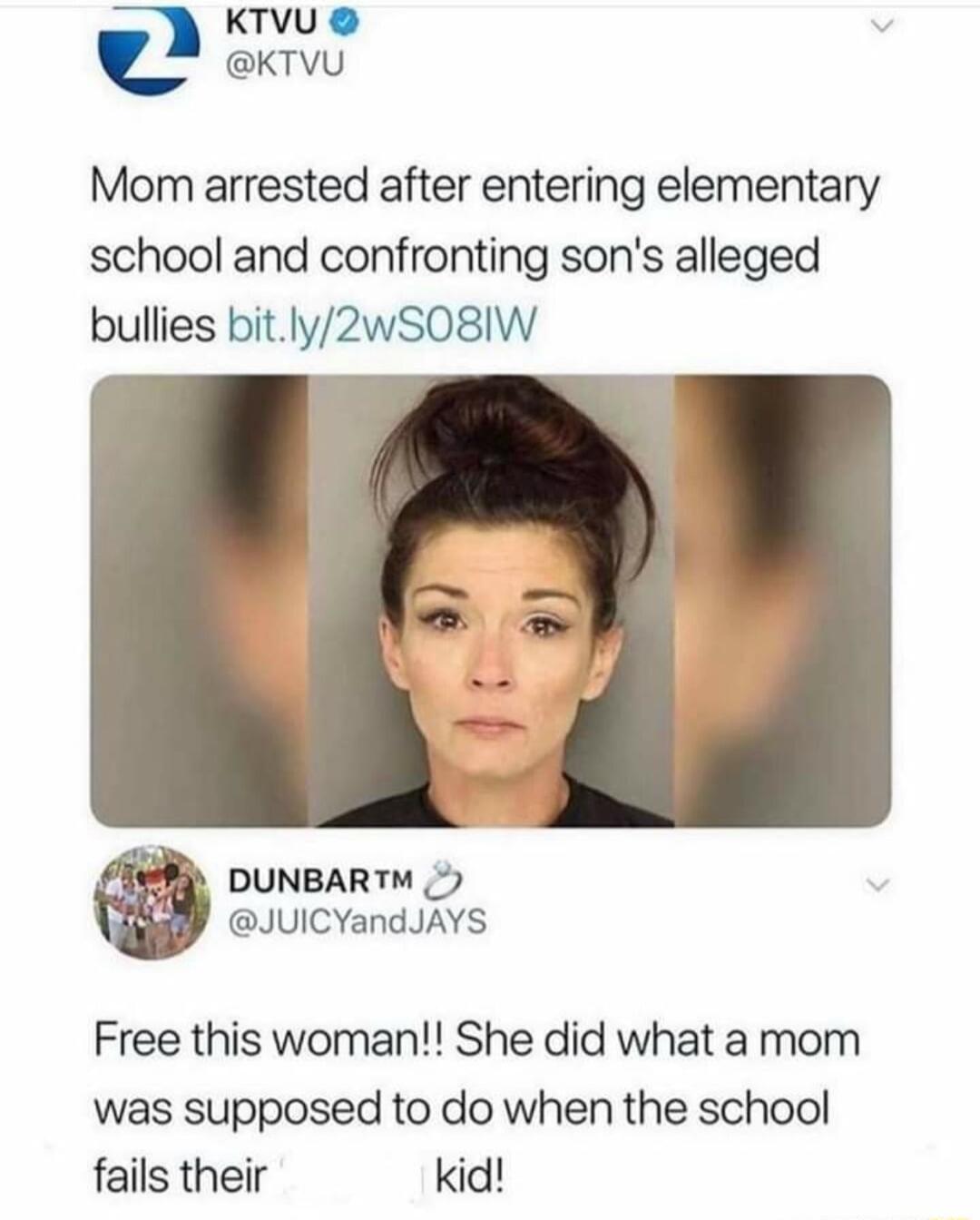 Mom arrested after entering elementary school and confronting sons alleged bullies bitly2wS08IW DUNBARTM JUICYandJAYS Free this woman She did what a mom was supposed to do when the school fails their kid