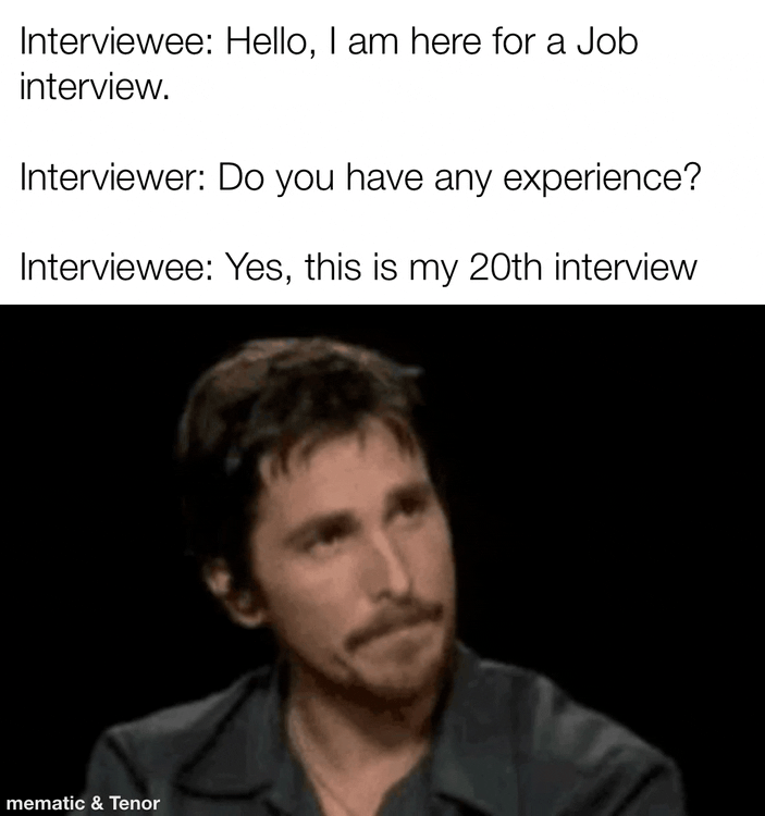 Interviewee Hello am here for a Job interview Interviewer Do you have any experience Interviewee Yes this is my 20th interview o