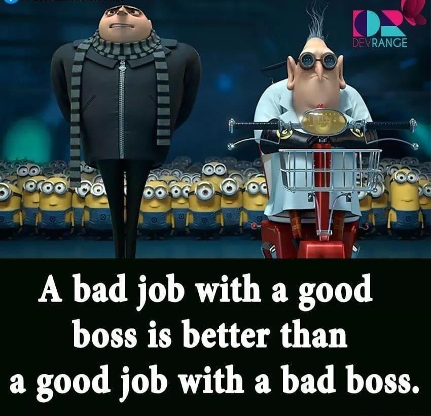 ol A bad job with a good boss is better than a good job with a bad boss