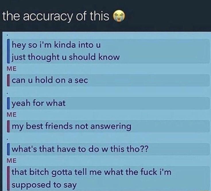 the accuracy of this hey so im kinda into u Jiust thought u should know ME can uhold on a sec yeah for what ME my best friends not answering whats that have to do w this tho vE that bitch gotta tell me what the fuck im supposed to say