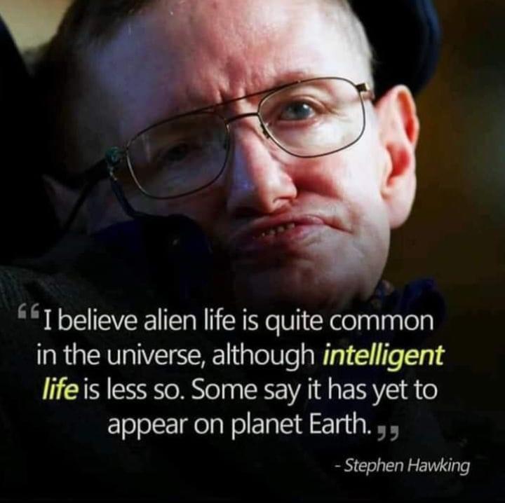 Ibelieve alien life is quite common in the universe although intelligent lifeis less so Some say it has yet to appear on planet Earth 5 Stephen Hawking