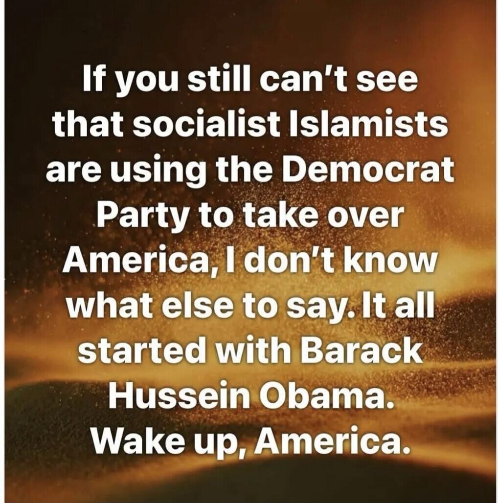 If you still can't see that socialist Islamists are using the Democrat Party to take over America, I don't know what else to say. It all started with Barack Hussein Obama. Wake up, America.