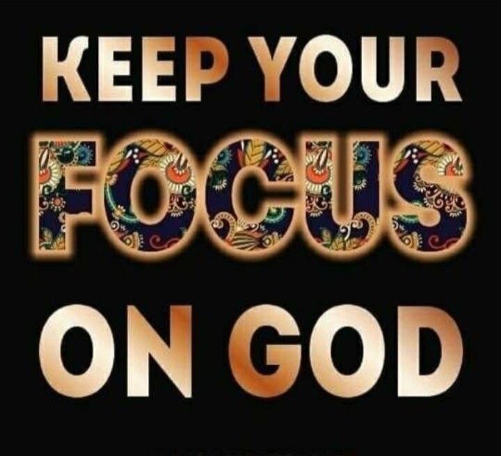 KEEP YOUR FOCUS ON GOD