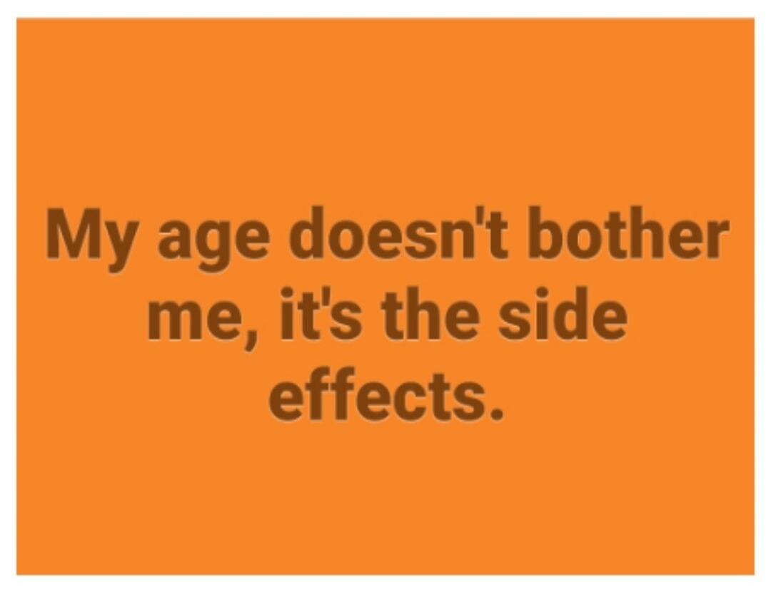 My age doesn't bother me, it's the side effects.