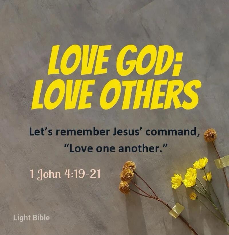 LOVE GOD; LOVE OTHERS

Let's remember Jesus’ command, “Love one another.”

1 John 4:19-21

Light Bible