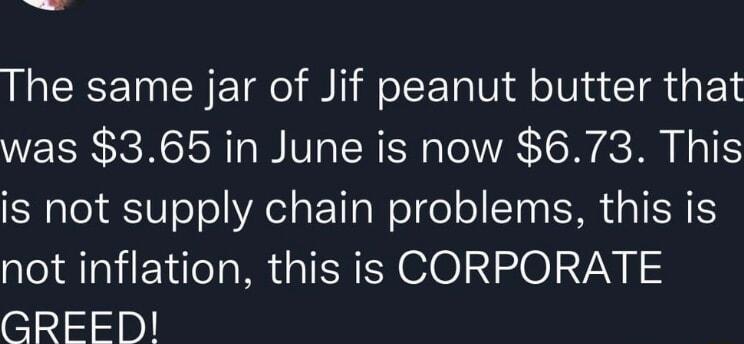 The same jar of Jif peanut butter that was 365 in June is now 673 This is not supply chain problems this is not inflation this is CORPORATE l