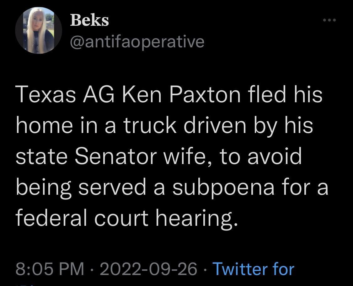 Beks DECERIGEETEOTE Texas AG Ken Paxton fled his home in a truck driven by his state Senator wife to avoid being served a subpoena for a federal court hearing 805 PM 2022 09 26 Twitter for