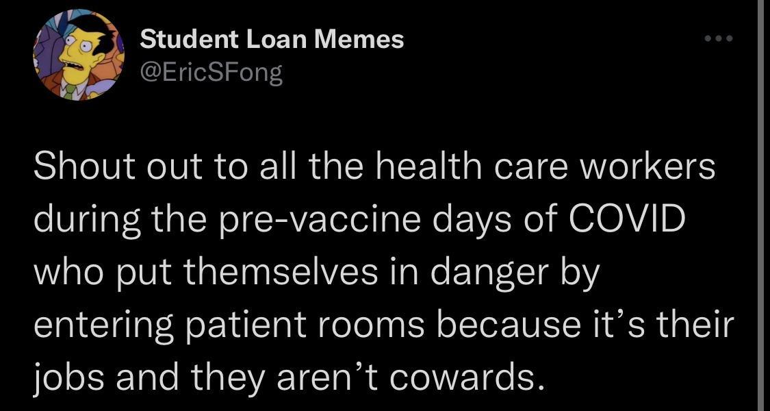 Student Loan Memes EricSFong SiglelVieVi R o 1 R dalNaF 11d e TCA o 165 during the pre vaccine days of COVID who put themselves in danger by entering patient rooms because its their jobs and they arent cowards