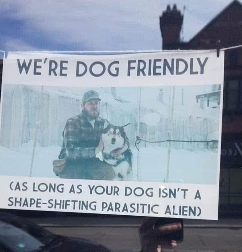 WE'RE DOG FRIENDLY (AS LONG AS YOUR DOG ISN'T A SHAPE-SHIFTING PARASITIC ALIEN)