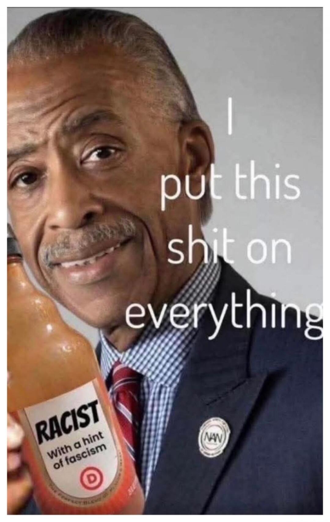 I put this shit on everything. RACIST With a hint of fascism. NAN.
