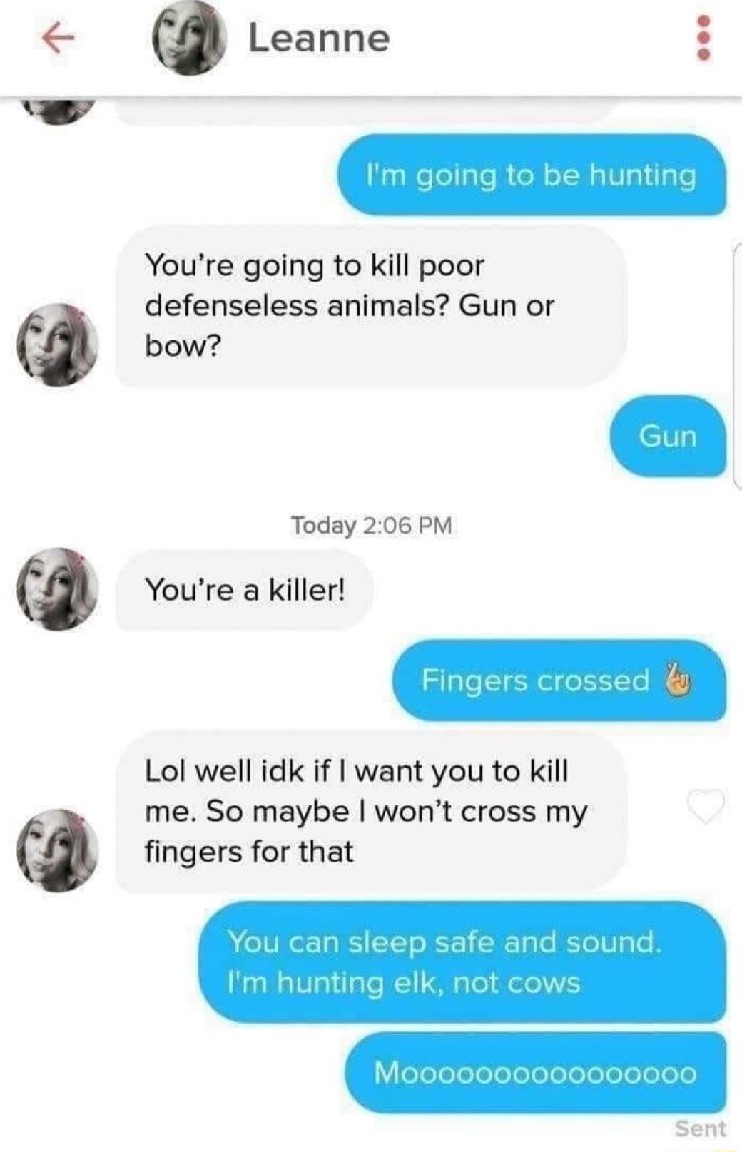 a Leanne Youre going to kill poor defenseless animals Gun or bow Today 206 PM Youre a killer Lol well idk if want you to kill me So maybe wont cross my fingers for that