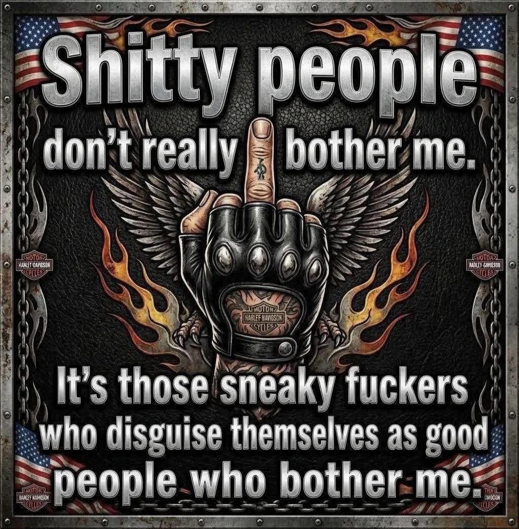 Shitty people don't really bother me. It's those sneaky fuckers who disguise themselves as good people who bother me.