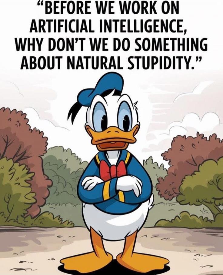BEFORE WE WORK ON ARTIFICIAL INTELLIGENCE, WHY DON'T WE DO SOMETHING ABOUT NATURAL STUPIDITY.