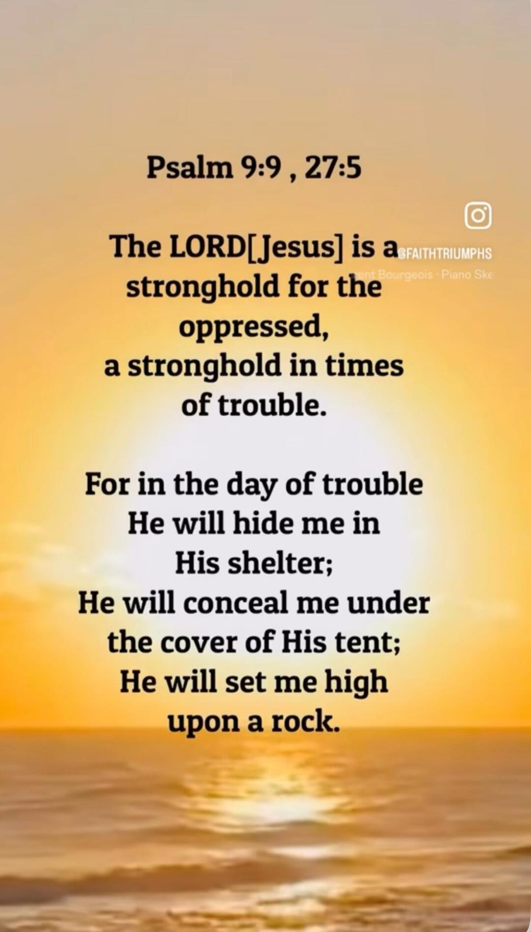 Psalm 9:9 , 27:5 The LORD[Jesus] is a stronghold for the oppressed, a stronghold in times of trouble. For in the day of trouble He will hide me in His shelter; He will conceal me under the cover of His tent; He will set me high upon a rock.