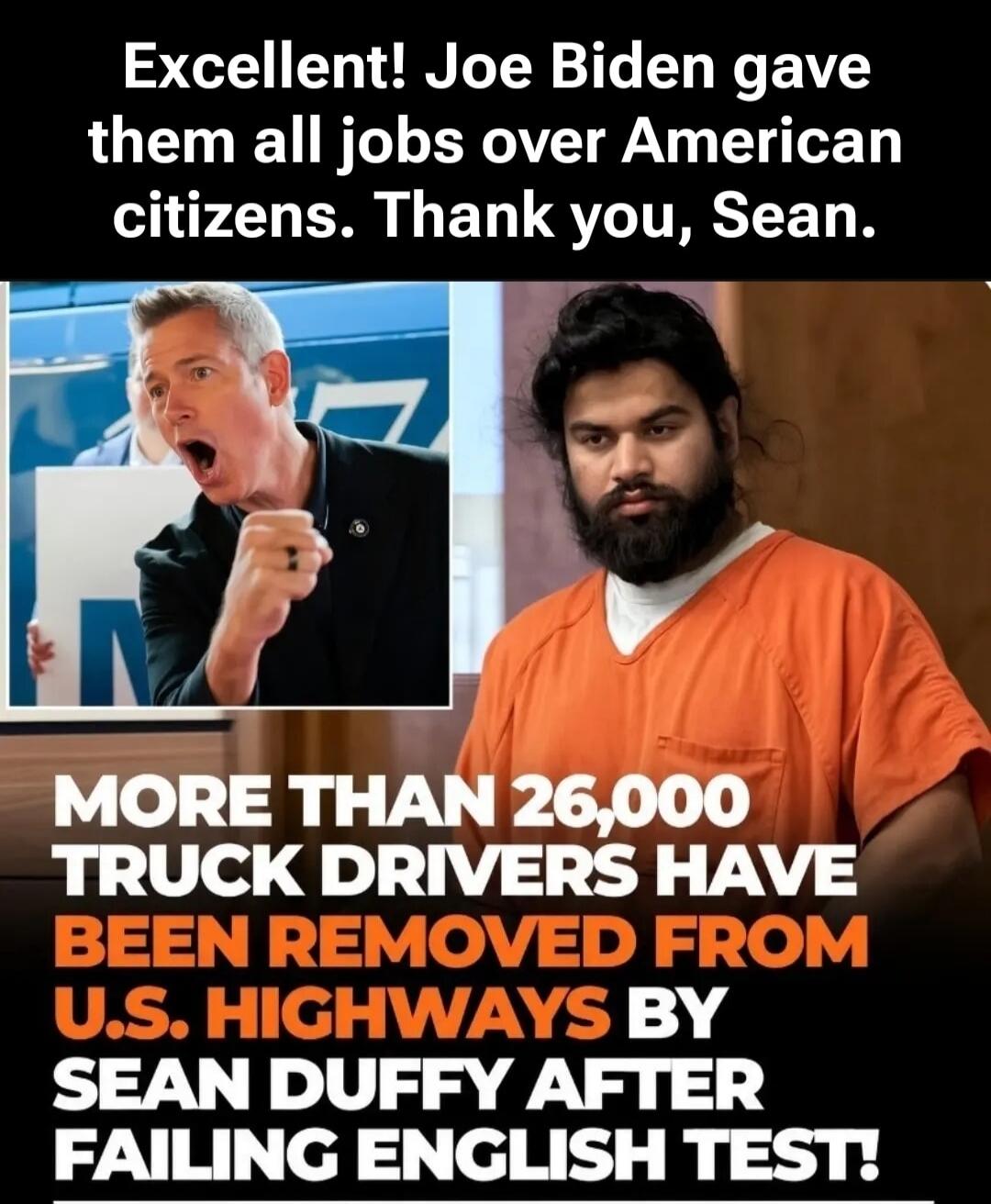 Excellent! Joe Biden gave them all jobs over American citizens. Thank you, Sean. More than 26,000 truck drivers have been removed from U.S. highways by Sean Duffy after failing English test!