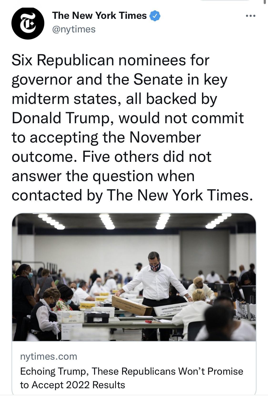 The New York Times nytimes Six Republican nominees for governor and the Senate in key midterm states all backed by Donald Trump would not commit to accepting the November outcome Five others did not answer the question when contacted by The New York Times nytimescom Echoing Trump These Republicans Wont Promise to Accept 2022 Results