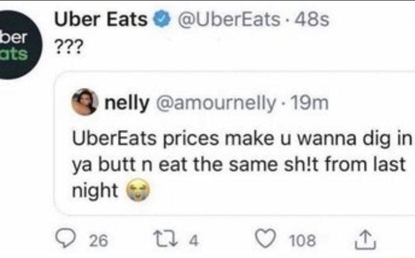 Uber Eats UberEats 48s m nelly amournelly 19m UberEats prices make u wanna dig in ya butt n eat the same sht from last night Q 2 Ta Q1w