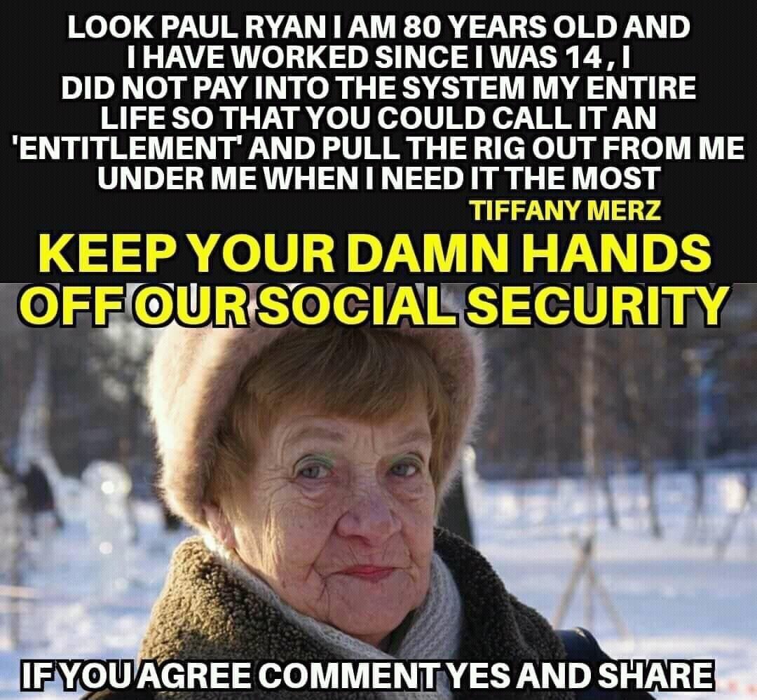 LOOK PAUL RYAN I AM 80 YEARS OLD AND I HAVE WORKED SINCE WAS 14 1 DID NOT PAY INTO THE SYSTEM MY ENTIRE LIFE SO THAT YOU COULD CALL ITAN ENTITLEMENT AND PULL THE RIG OUT FROM ME UNDER ME WHEN I NEED IT THE MOST TIFFANY MERZ KEEP YOUR D ELfijf_tli_ 3 7 TR UYel33 COMMENTYES AND SHARE