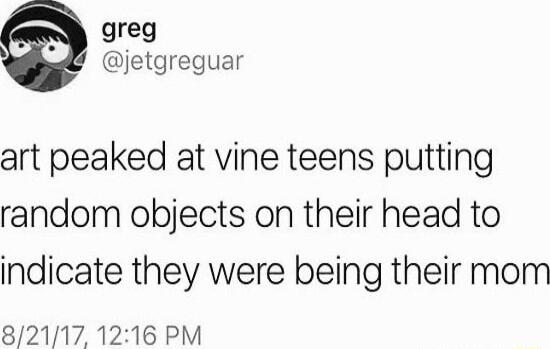 greg jetgreguar art peaked at vine teens putting random objects on their head to indicate they were being their mom 82117 1216 PM