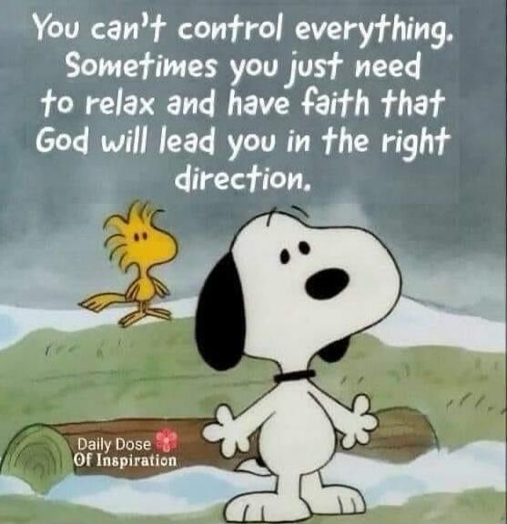 You can't control everything. Sometimes you just need to relax and have faith that God will lead you in the right direction.
