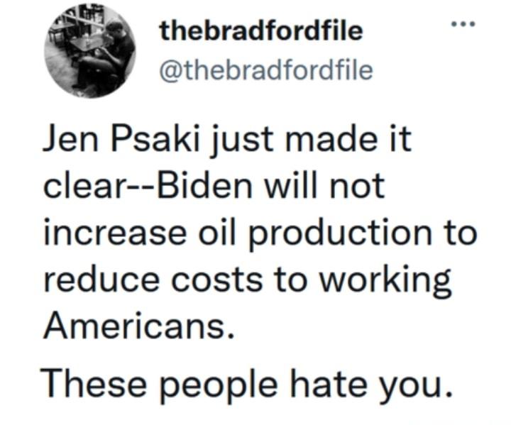 S thebradfordfile thebradfordfile Jen Psaki just made it clear Biden will not increase oil production to reduce costs to working Americans These people hate you