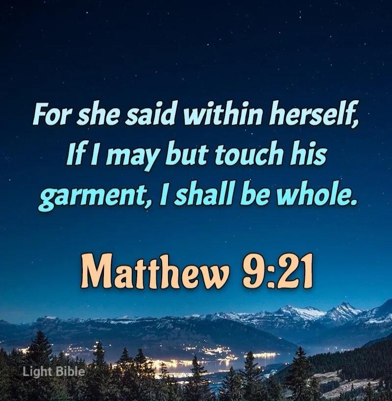 For she said within herself, If I may but touch his garment, I shall be whole. Matthew 9:21 Light Bible