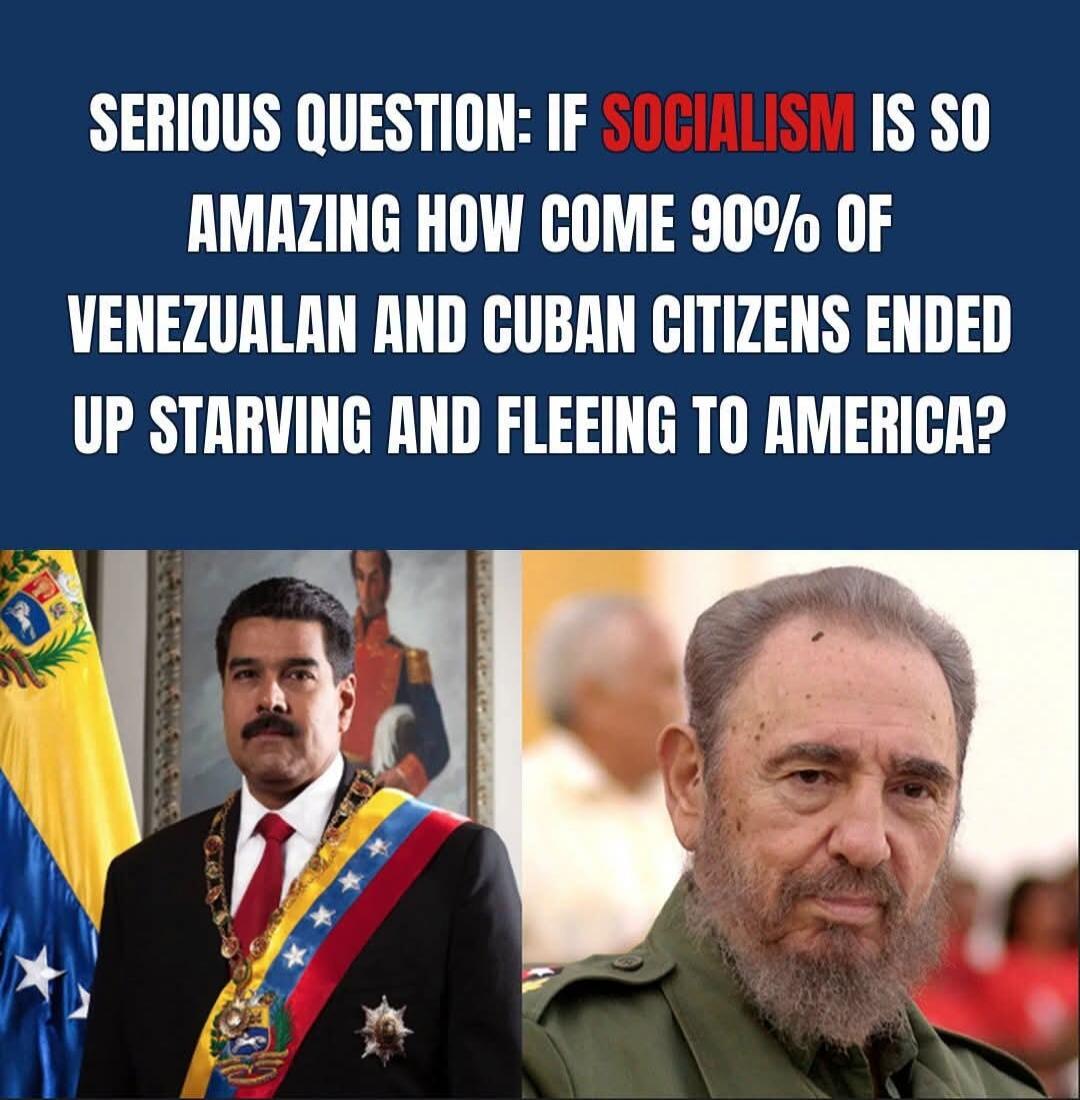 SERIOUS QUESTION: IF SOCIALISM IS SO AMAZING HOW COME 90% OF VENEZUELAN AND CUBAN CITIZENS ENDED UP STARVING AND FLEEING TO AMERICA?