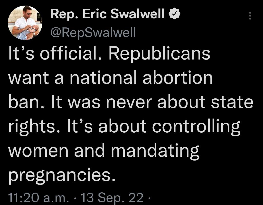 O Rep Eric Swalwell IRETNEIET Its official Republicans want a national abortion ban It was never about state rights Its about controlling women and mandating pregnancies 1120 am 13 Sep 22