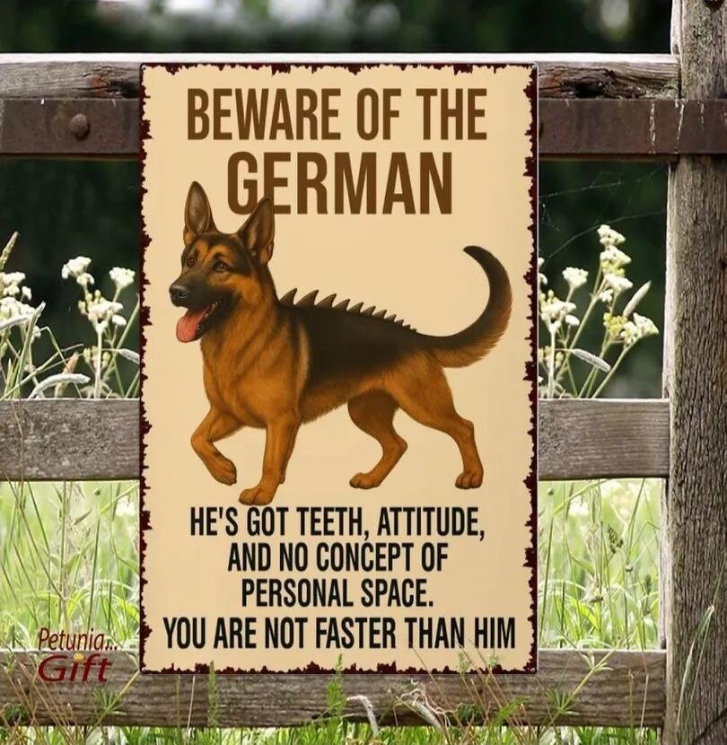 BEWARE OF THE GERMAN\nHE'S GOT TEETH, ATTITUDE, AND NO CONCEPT OF PERSONAL SPACE.\nYOU ARE NOT FASTER THAN HIM\nPetunia Gift