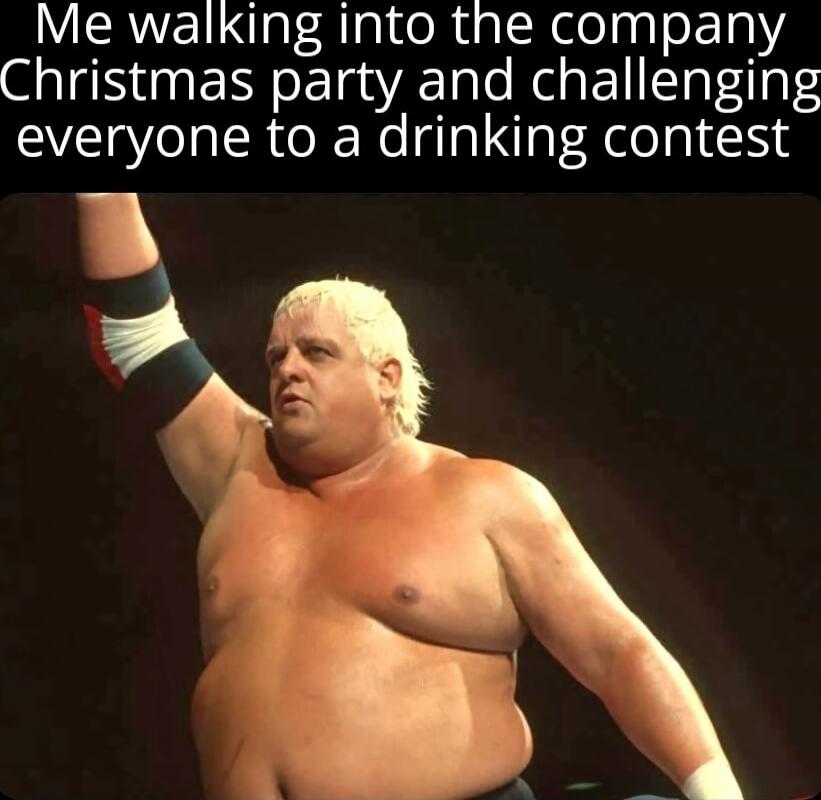 Me walking into the company Christmas party and challenging everyone to a drinking contest