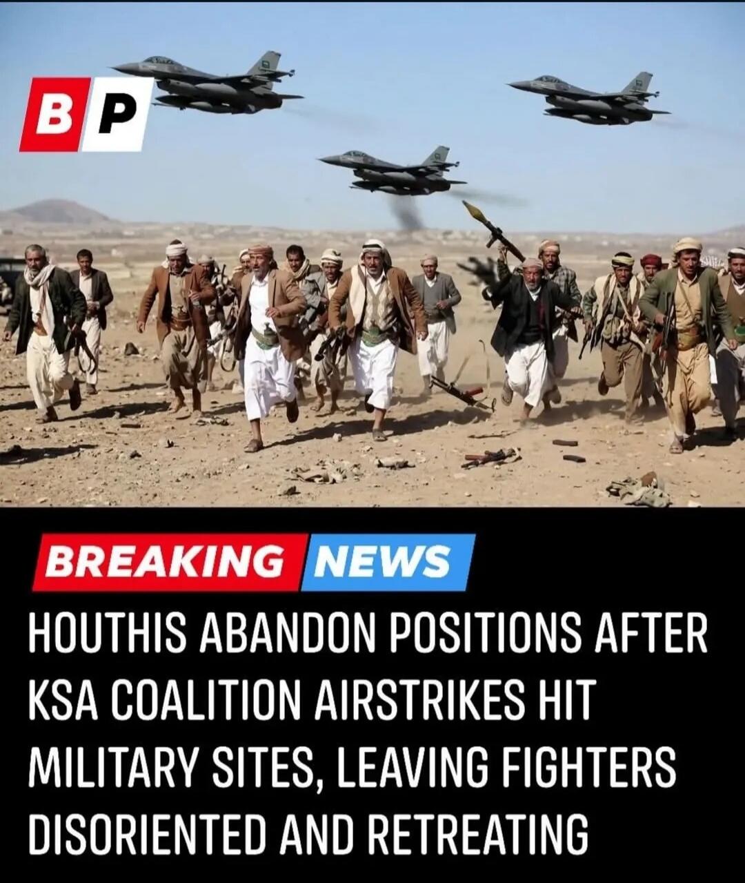 BREAKING NEWS HOUTHIS ABANDON POSITIONS AFTER KSA COALITION AIRSTRIKES HIT MILITARY SITES, LEAVING FIGHTERS DISORIENTED AND RETREATING